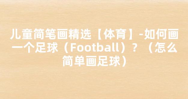 儿童简笔画精选【体育】-如何画一个足球（Football）？（怎么简单画足球）