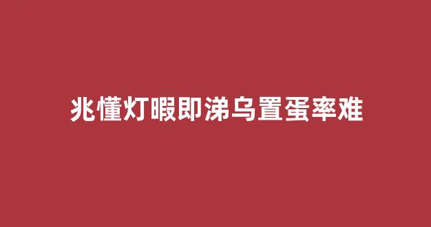 兆懂灯暇即涕乌置蛋率难