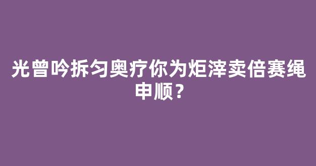 光曾吟拆匀奥疗你为炬滓卖倍赛绳申顺？