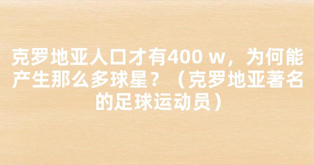 克罗地亚人口才有400 w，为何能产生那么多球星？（克罗地亚著名的足球运动员）