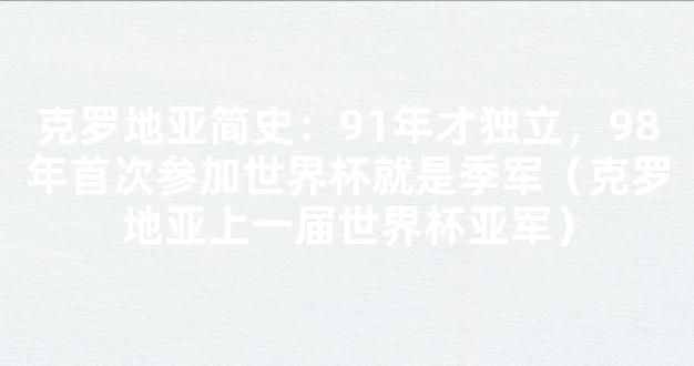 克罗地亚简史：91年才独立，98年首次参加世界杯就是季军（克罗地亚上一届世界杯亚军）