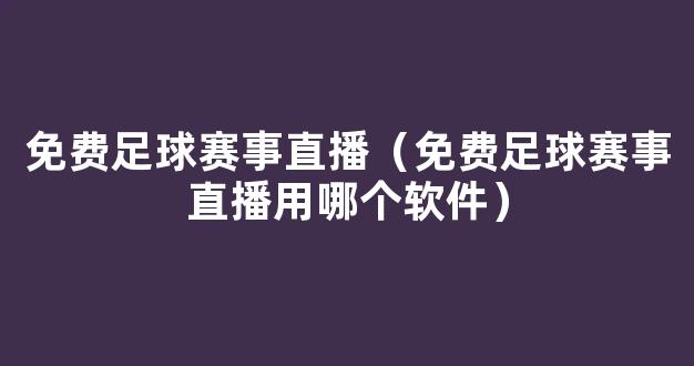 免费足球赛事直播（免费足球赛事直播用哪个软件）