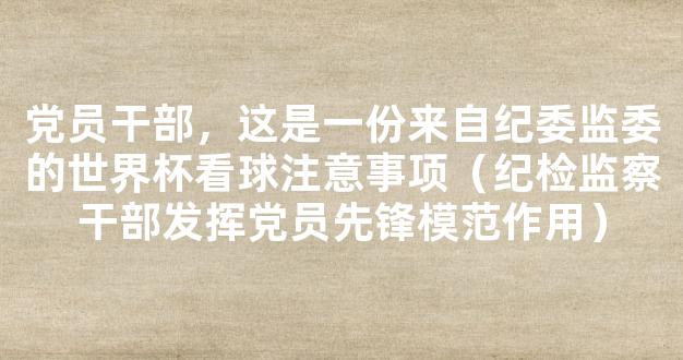 党员干部，这是一份来自纪委监委的世界杯看球注意事项（纪检监察干部发挥党员先锋模范作用）