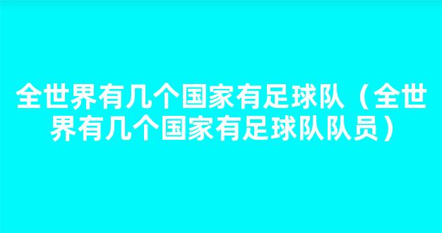 全世界有几个国家有足球队（全世界有几个国家有足球队队员）