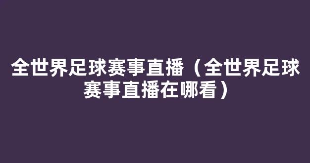 全世界足球赛事直播（全世界足球赛事直播在哪看）