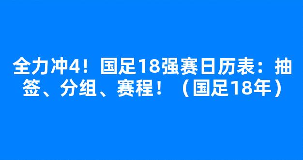 全力冲4！国足18强赛日历表：抽签、分组、赛程！（国足18年）