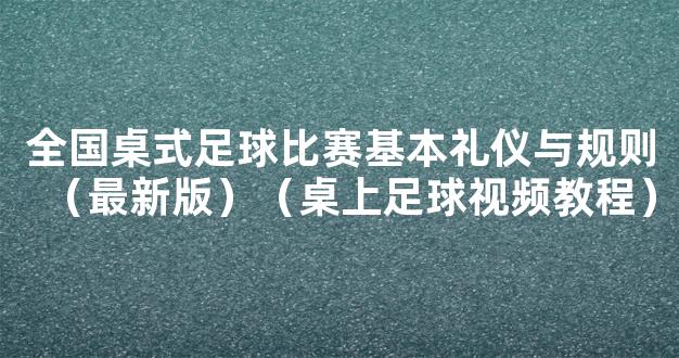 全国桌式足球比赛基本礼仪与规则（最新版）（桌上足球视频教程）