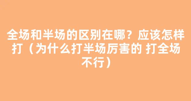 全场和半场的区别在哪？应该怎样打（为什么打半场厉害的 打全场不行）