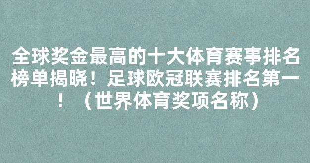 全球奖金最高的十大体育赛事排名榜单揭晓！足球欧冠联赛排名第一！（世界体育奖项名称）