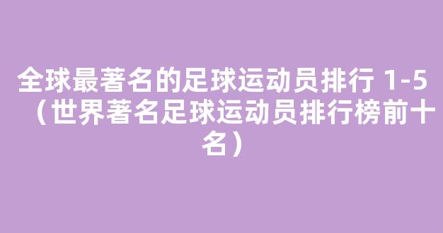 全球最著名的足球运动员排行 1-5（世界著名足球运动员排行榜前十名）