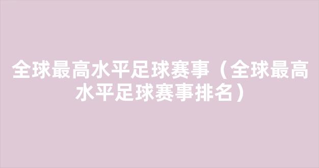 全球最高水平足球赛事（全球最高水平足球赛事排名）