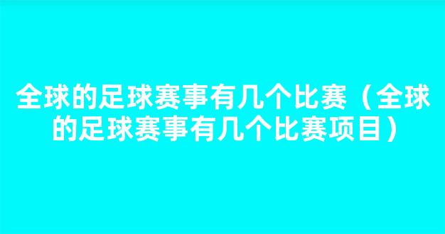 全球的足球赛事有几个比赛（全球的足球赛事有几个比赛项目）