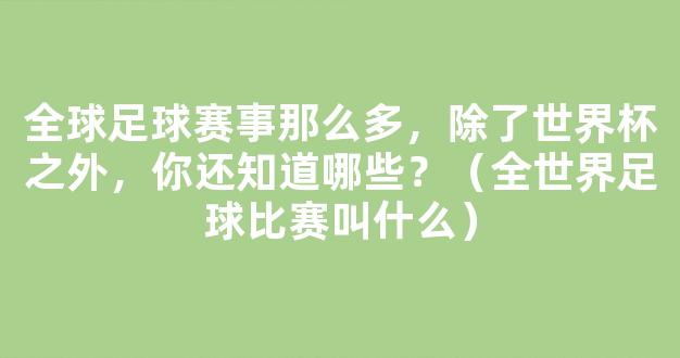 全球足球赛事那么多，除了世界杯之外，你还知道哪些？（全世界足球比赛叫什么）