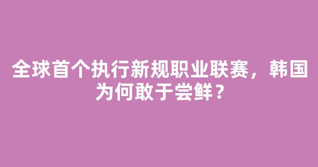 全球首个执行新规职业联赛，韩国为何敢于尝鲜？