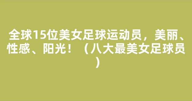 全球15位美女足球运动员，美丽、性感、阳光！（八大最美女足球员）