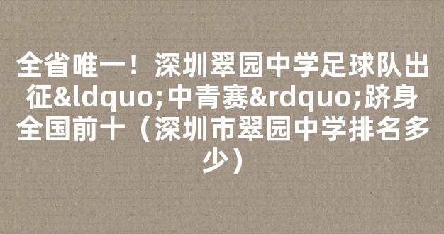 全省唯一！深圳翠园中学足球队出征“中青赛”跻身全国前十（深圳市翠园中学排名多少）