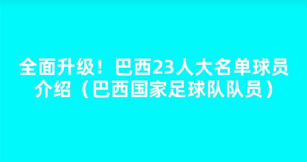 全面升级！巴西23人大名单球员介绍（巴西国家足球队队员）