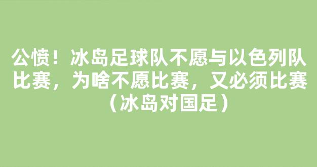 公愤！冰岛足球队不愿与以色列队比赛，为啥不愿比赛，又必须比赛（冰岛对国足）