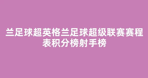 兰足球超英格兰足球超级联赛赛程表积分榜射手榜