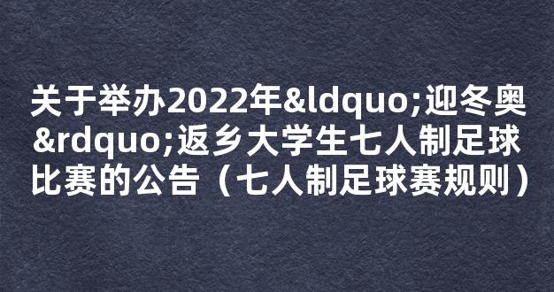 关于举办2022年“迎冬奥”返乡大学生七人制足球比赛的公告（七人制足球赛规则）