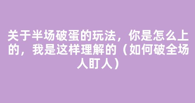 关于半场破蛋的玩法，你是怎么上的，我是这样理解的（如何破全场人盯人）