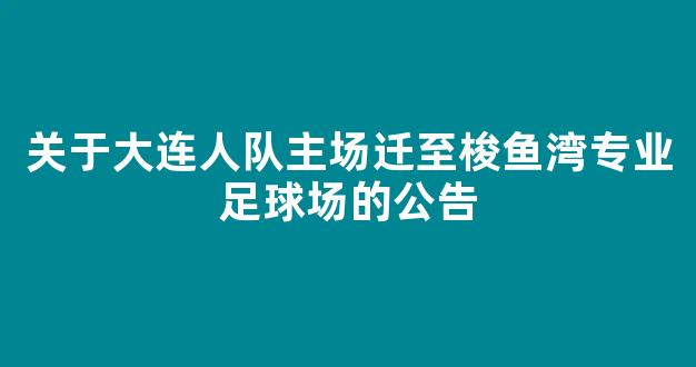 关于大连人队主场迁至梭鱼湾专业足球场的公告