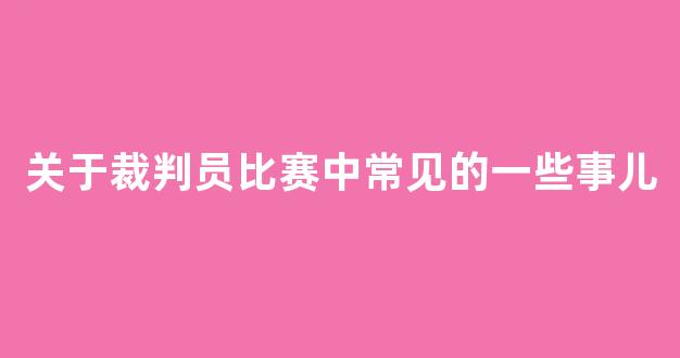 关于裁判员比赛中常见的一些事儿