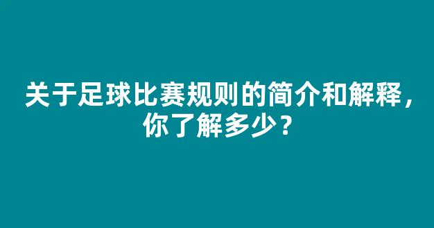 关于足球比赛规则的简介和解释，你了解多少？