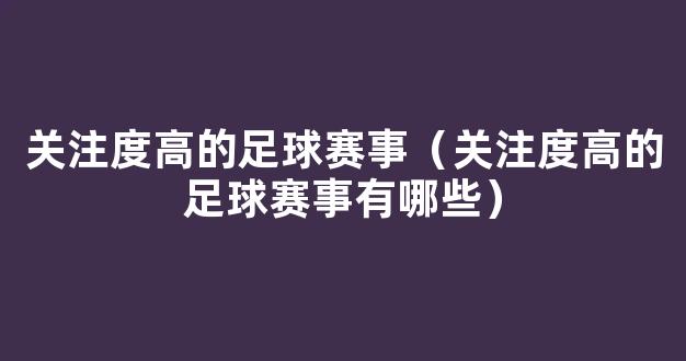 关注度高的足球赛事（关注度高的足球赛事有哪些）