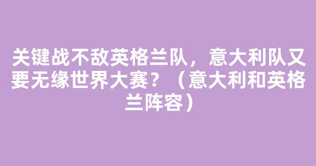 关键战不敌英格兰队，意大利队又要无缘世界大赛？（意大利和英格兰阵容）