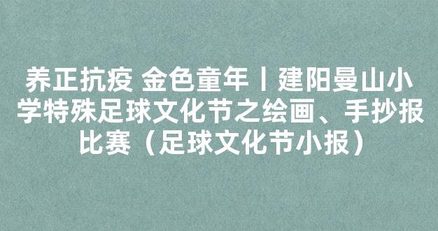 养正抗疫 金色童年丨建阳曼山小学特殊足球文化节之绘画、手抄报比赛（足球文化节小报）