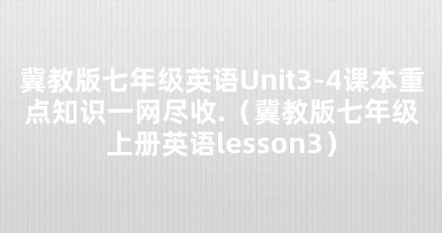 冀教版七年级英语Unit3-4课本重点知识一网尽收.（冀教版七年级上册英语lesson3）