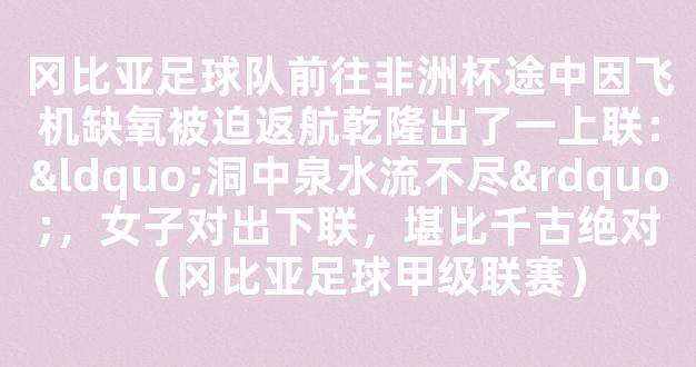 冈比亚足球队前往非洲杯途中因飞机缺氧被迫返航乾隆出了一上联：“洞中泉水流不尽”，女子对出下联，堪比千古绝对（冈比亚足球甲级联赛）