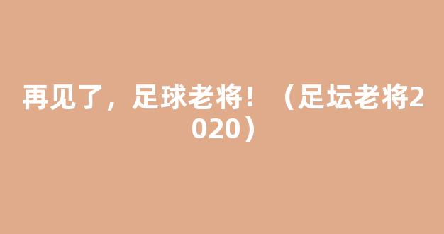 再见了，足球老将！（足坛老将2020）