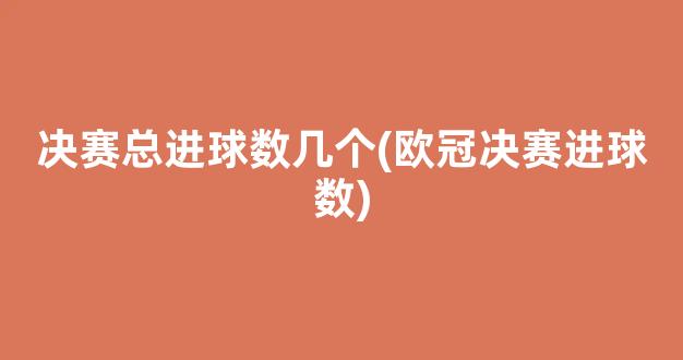 决赛总进球数几个(欧冠决赛进球数)