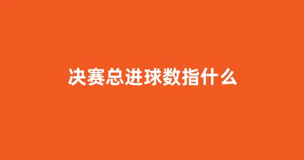 决赛总进球数指什么