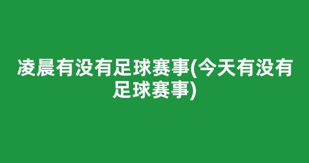 凌晨有没有足球赛事(今天有没有足球赛事)