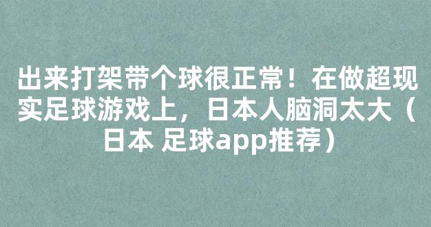 出来打架带个球很正常！在做超现实足球游戏上，日本人脑洞太大（日本 足球app推荐）