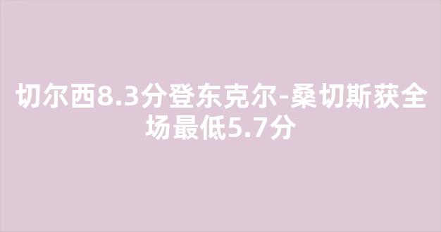 切尔西8.3分登东克尔-桑切斯获全场最低5.7分