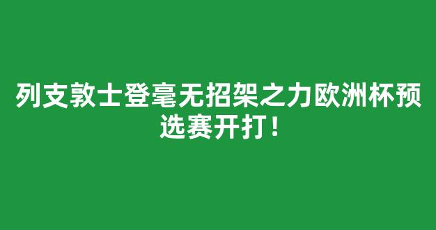 列支敦士登毫无招架之力欧洲杯预选赛开打！