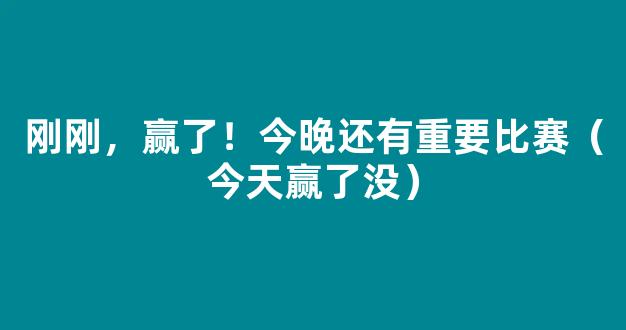 刚刚，赢了！今晚还有重要比赛（今天赢了没）