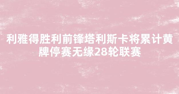 利雅得胜利前锋塔利斯卡将累计黄牌停赛无缘28轮联赛