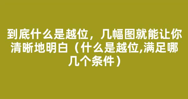 到底什么是越位，几幅图就能让你清晰地明白（什么是越位,满足哪几个条件）