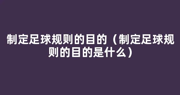 制定足球规则的目的（制定足球规则的目的是什么）