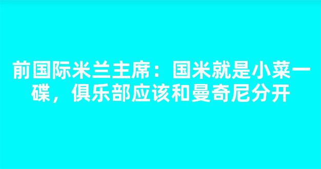 前国际米兰主席：国米就是小菜一碟，俱乐部应该和曼奇尼分开