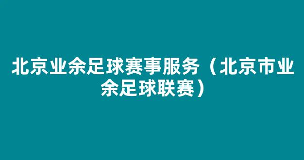 北京业余足球赛事服务（北京市业余足球联赛）