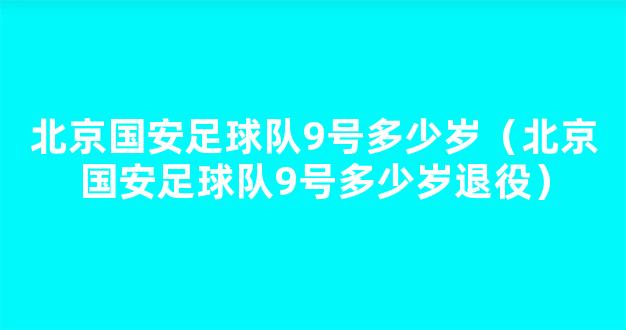 北京国安足球队9号多少岁（北京国安足球队9号多少岁退役）