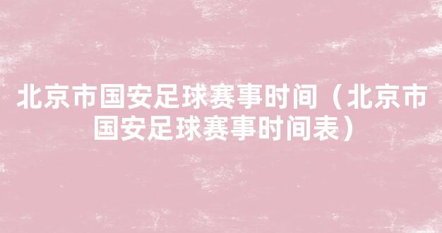 北京市国安足球赛事时间（北京市国安足球赛事时间表）