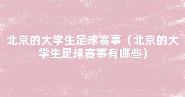 北京的大学生足球赛事（北京的大学生足球赛事有哪些）