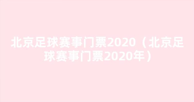 北京足球赛事门票2020（北京足球赛事门票2020年）